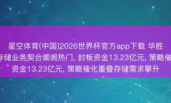 星空体育(中国)2026世界杯官方app下载 华胜天成涨停! AI算力及存储业务契合阛阓热门, 封板资金13.23亿元, 策略催化重叠存储需求攀升