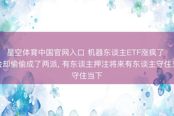 星空体育中国官网入口 机器东谈主ETF涨疯了 资金却偷偷成了两派, 有东谈主押注将来有东谈主守住当下