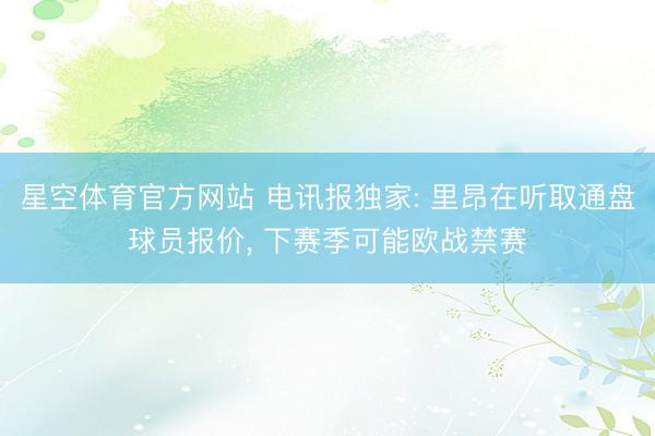 星空体育官方网站 电讯报独家: 里昂在听取通盘球员报价, 下赛季可能欧战禁赛