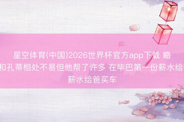 星空体育(中国)2026世界杯官方app下载 略伦特: 和孔蒂相处不易但他帮了许多 在毕巴第一份薪水给爸买车