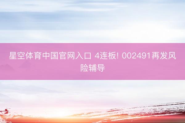 星空体育中国官网入口 4连板! 002491再发风险辅导