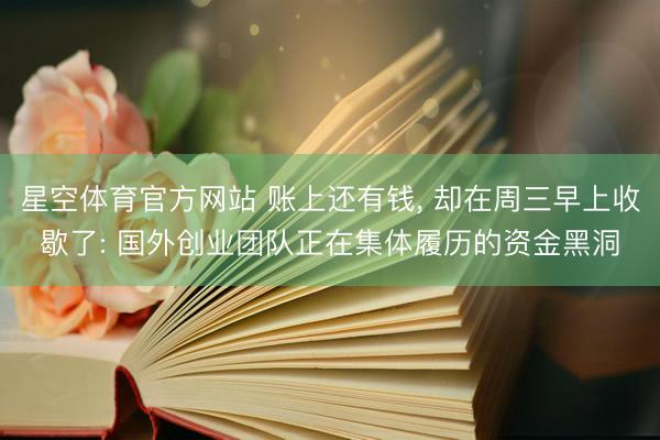 星空体育官方网站 账上还有钱, 却在周三早上收歇了: 国外创业团队正在集体履历的资金黑洞