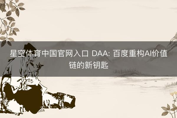 星空体育中国官网入口 DAA: 百度重构AI价值链的新钥匙