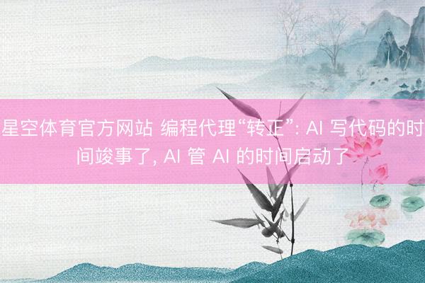星空体育官方网站 编程代理“转正”: AI 写代码的时间竣事了, AI 管 AI 的时间启动了
