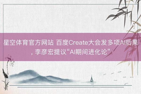 星空体育官方网站 百度Create大会发多项AI后果, 李彦宏提议“AI期间进化论”