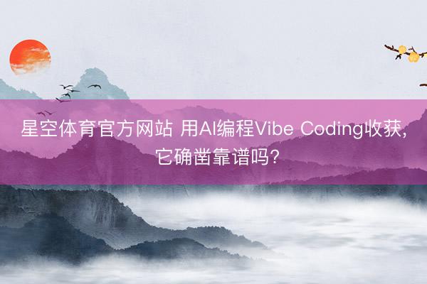 星空体育官方网站 用AI编程Vibe Coding收获, 它确凿靠谱吗?