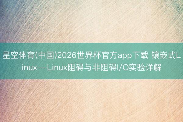 星空体育(中国)2026世界杯官方app下载 镶嵌式Linux--Linux阻碍与非阻碍I/O实验详解