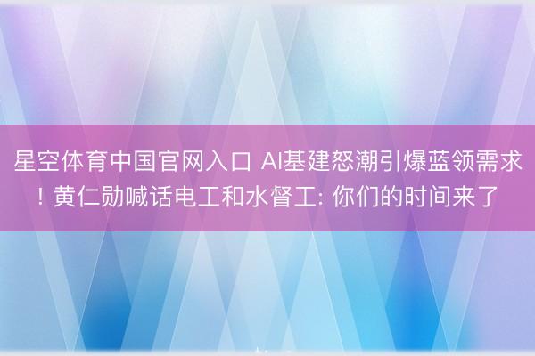 星空体育中国官网入口 AI基建怒潮引爆蓝领需求! 黄仁勋喊话电工和水督工: 你们的时间来了