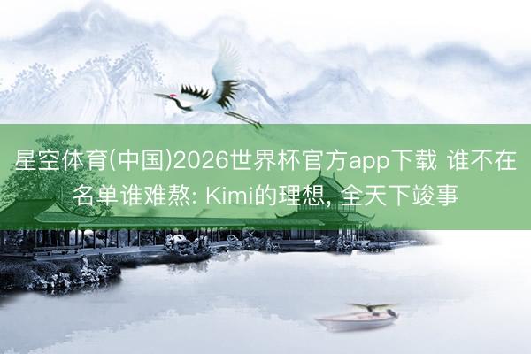 星空体育(中国)2026世界杯官方app下载 谁不在名单谁难熬: Kimi的理想, 全天下竣事
