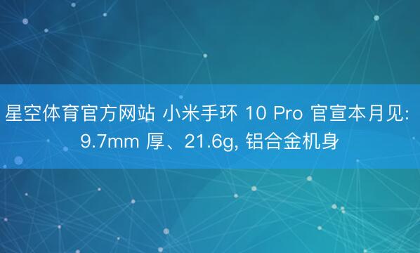 星空体育官方网站 小米手环 10 Pro 官宣本月见: 9.7mm 厚、21.6g， 铝合金机身