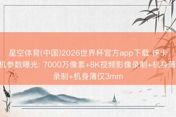 星空体育(中国)2026世界杯官方app下载 徕卡M12相机参数曝光: 7000万像素+8K视频影像录制+机身薄仅3mm