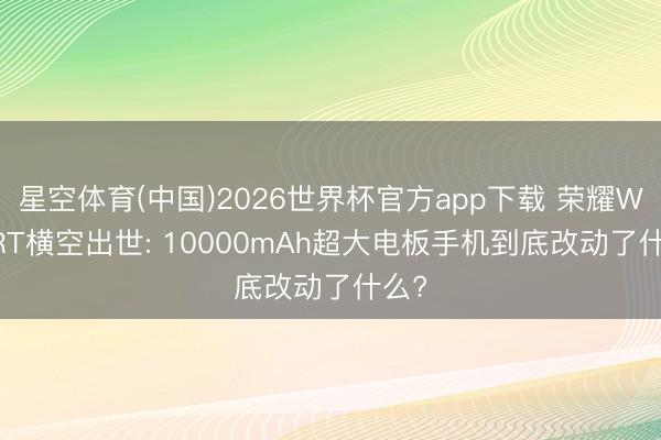星空体育(中国)2026世界杯官方app下载 荣耀WIN RT横空出世: 10000mAh超大电板手机到底改动了什么?