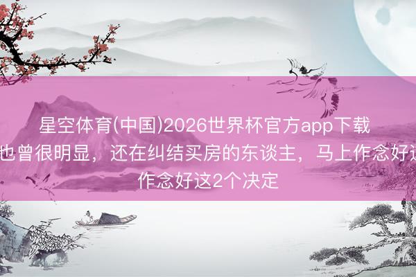 星空体育(中国)2026世界杯官方app下载 楼市信号也曾很明显,还在纠结买房的东谈主,马上作念好这2个决定