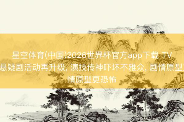 星空体育(中国)2026世界杯官方app下载 TVB播出悬疑剧活动再升级, 演技传神吓坏不雅众, 剧情原型更恐怖