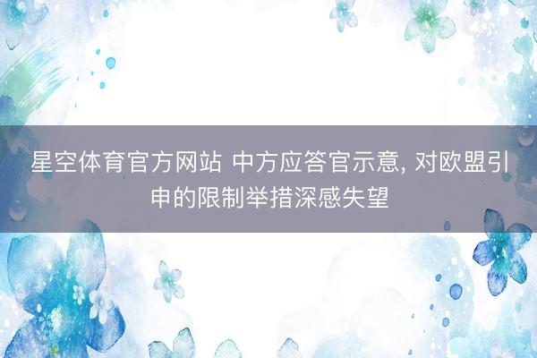 星空体育官方网站 中方应答官示意， 对欧盟引申的限制举措深感失望