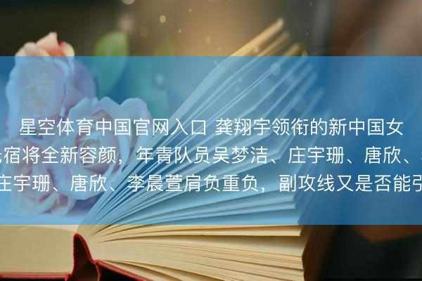 星空体育中国官网入口 龚翔宇领衔的新中国女排集体亮相,主攻线无宿将全新容颜,年青队员吴梦洁、庄宇珊、唐欣、李晨萱肩负重负,副攻线又是否能引发新活力