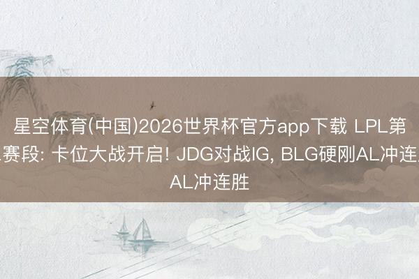 星空体育(中国)2026世界杯官方app下载 LPL第二赛段: 卡位大战开启! JDG对战IG, BLG硬刚AL冲连胜