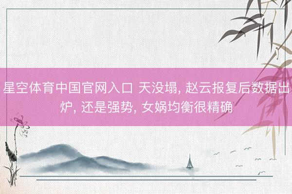 星空体育中国官网入口 天没塌， 赵云报复后数据出炉， 还是强势， 女娲均衡很精确
