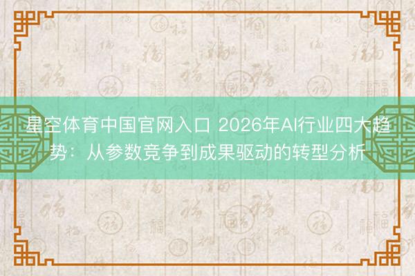 星空体育中国官网入口 2026年AI行业四大趋势：从参数竞争到成果驱动的转型分析