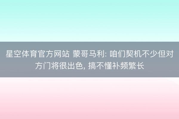 星空体育官方网站 蒙哥马利: 咱们契机不少但对方门将很出色, 搞不懂补频繁长