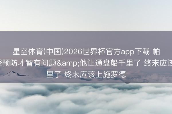 星空体育(中国)2026世界杯官方app下载 帕金斯: 哈登预防才智有问题&他让通盘船千里了 终末应该上施罗德