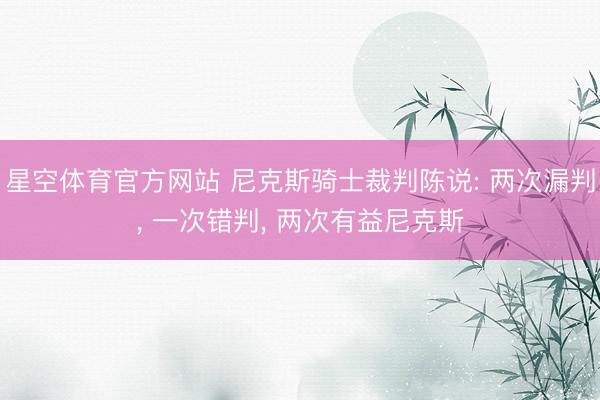 星空体育官方网站 尼克斯骑士裁判陈说: 两次漏判, 一次错判, 两次有益尼克斯