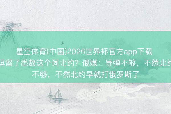 星空体育(中国)2026世界杯官方app下载 好意思国打伊朗逗留了悉数这个词北约?俄媒:导弹不够,不然北约早就打俄罗斯了