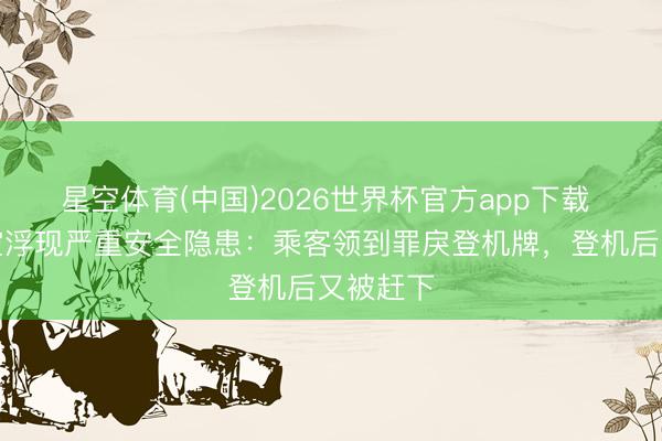 星空体育(中国)2026世界杯官方app下载 汉莎航空浮现严重安全隐患:乘客领到罪戾登机牌,登机后又被赶下