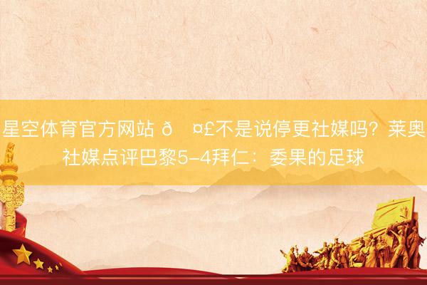 星空体育官方网站 🤣不是说停更社媒吗？莱奥社媒点评巴黎5-4拜仁：委果的足球