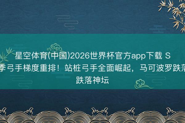 星空体育(中国)2026世界杯官方app下载 S44赛季弓手梯度重排！站桩弓手全面崛起，马可波罗跌落神坛
