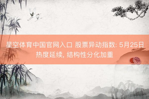 星空体育中国官网入口 股票异动指数: 5月25日热度延续, 结构性分化加重