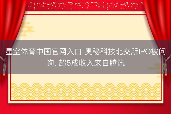 星空体育中国官网入口 奥秘科技北交所IPO被问询, 超5成收入来自腾讯