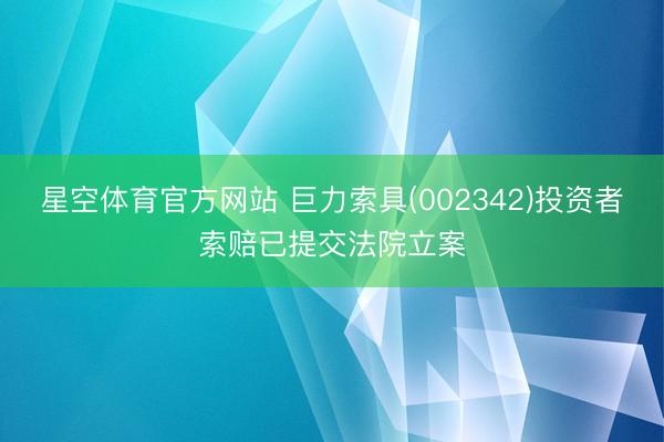 星空体育官方网站 巨力索具(002342)投资者索赔已提交法院立案