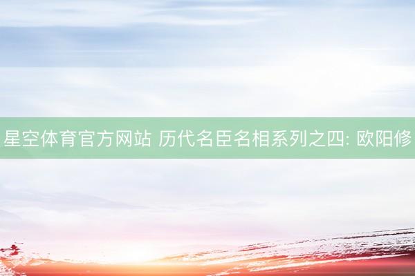星空体育官方网站 历代名臣名相系列之四: 欧阳修