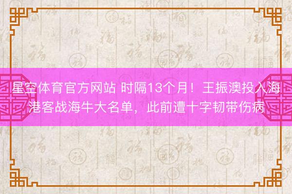 星空体育官方网站 时隔13个月！王振澳投入海港客战海牛大名单，此前遭十字韧带伤病