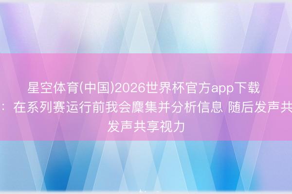 星空体育(中国)2026世界杯官方app下载 詹姆斯:在系列赛运行前我会麇集并分析信息 随后发声共享视力