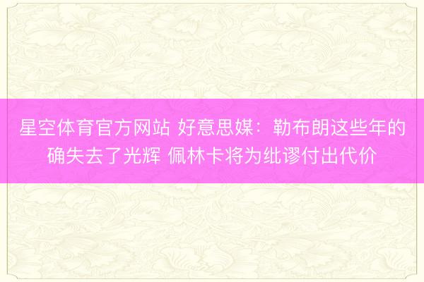 星空体育官方网站 好意思媒：勒布朗这些年的确失去了光辉 佩林卡将为纰谬付出代价