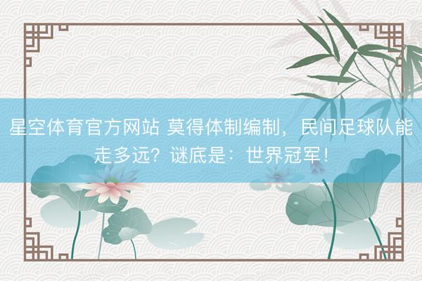 星空体育官方网站 莫得体制编制,民间足球队能走多远?谜底是:世界冠军!