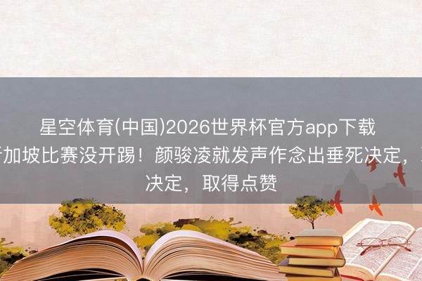 星空体育(中国)2026世界杯官方app下载 国足踢新加坡比赛没开踢！颜骏凌就发声作念出垂死决定，取得点赞
