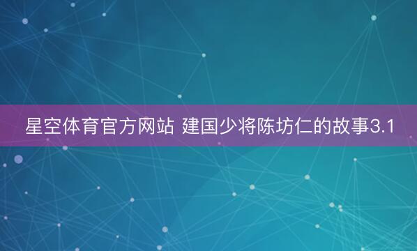 星空体育官方网站 建国少将陈坊仁的故事3.1
