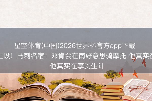 星空体育(中国)2026世界杯官方app下载 合适东谈主设！马刺名宿：邓肯会在南好意思骑摩托 他真实在享受生计