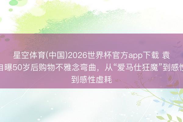 星空体育(中国)2026世界杯官方app下载 袁咏仪自曝50岁后购物不雅念弯曲,从“爱马仕狂魔”到感性虚耗