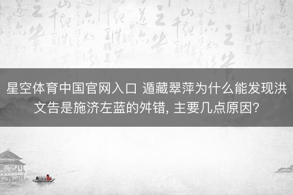 星空体育中国官网入口 遁藏翠萍为什么能发现洪文告是施济左蓝的舛错， 主要几点原因?