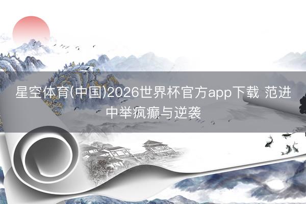 星空体育(中国)2026世界杯官方app下载 范进中举疯癫与逆袭