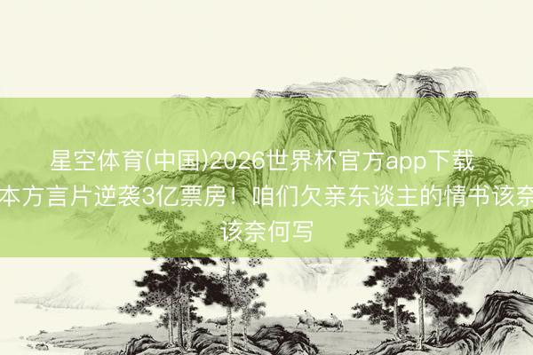 星空体育(中国)2026世界杯官方app下载 小老本方言片逆袭3亿票房!咱们欠亲东谈主的情书该奈何写