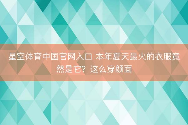 星空体育中国官网入口 本年夏天最火的衣服竟然是它?这么穿颜面