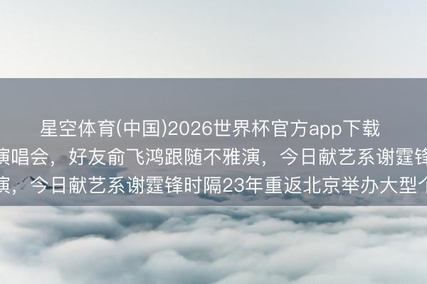 星空体育(中国)2026世界杯官方app下载 王菲低调现身谢霆锋鸟巢演唱会,好友俞飞鸿跟随不雅演,今日献艺系谢霆锋时隔23年重返北京举办大型个唱