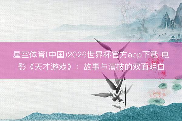 星空体育(中国)2026世界杯官方app下载 电影《天才游戏》：故事与演技的双面明白