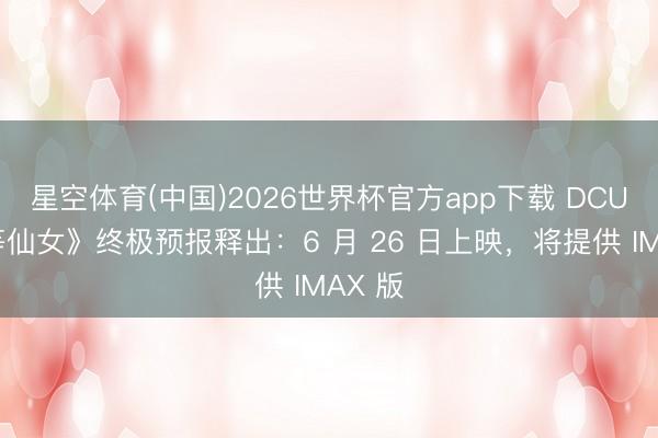 星空体育(中国)2026世界杯官方app下载 DCU《超等仙女》终极预报释出：6 月 26 日上映，将提供 IMAX 版