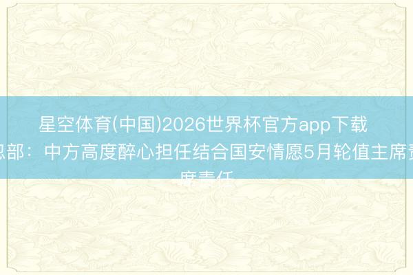 星空体育(中国)2026世界杯官方app下载 玩忽部:中方高度醉心担任结合国安情愿5月轮值主席责任